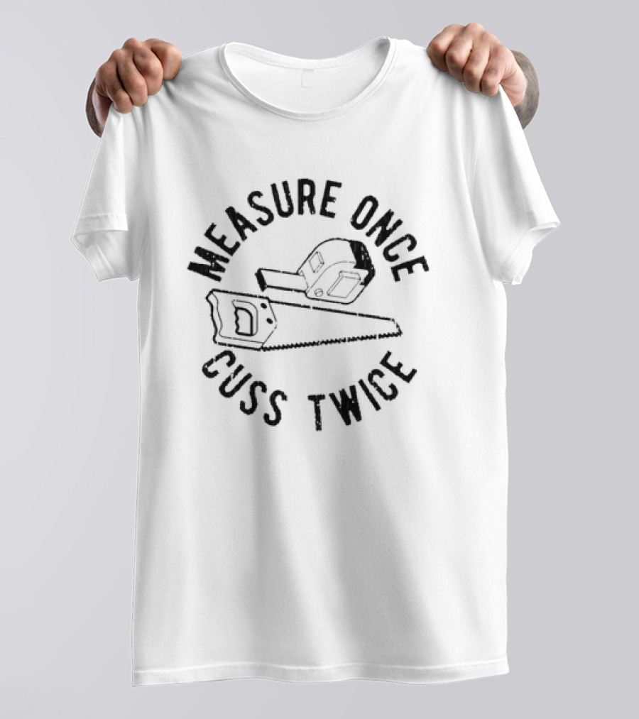 Measure Once Cuss Twice Saw Hammer Humor T-Shirt