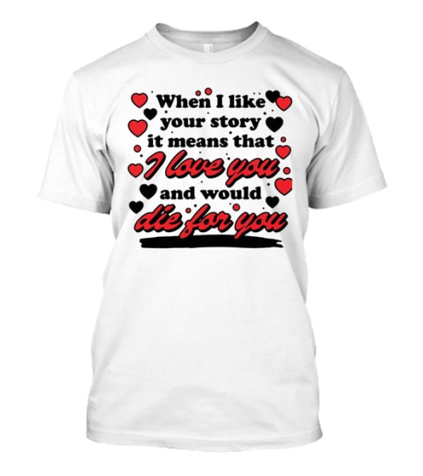 When I Like Your Story It Means That I Love You And Would Die For You Hearts T-Shirt