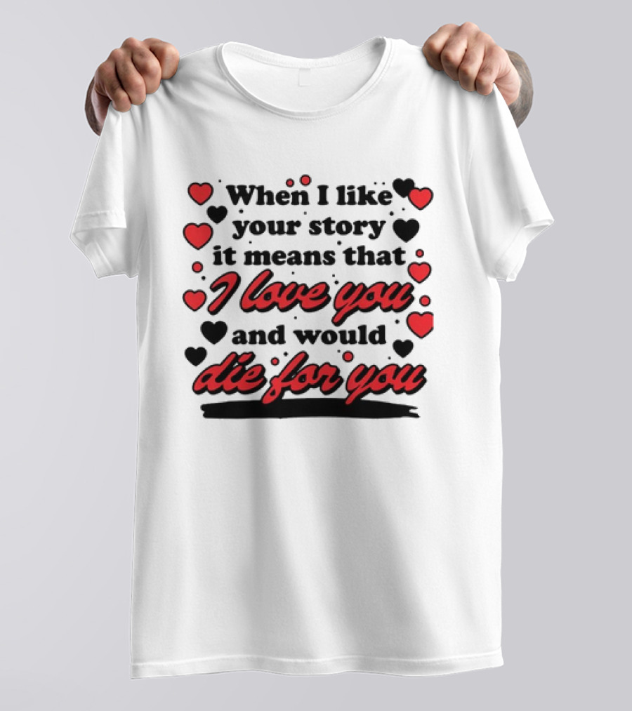 When I Like Your Story It Means That I Love You And Would Die For You Hearts T-Shirt
