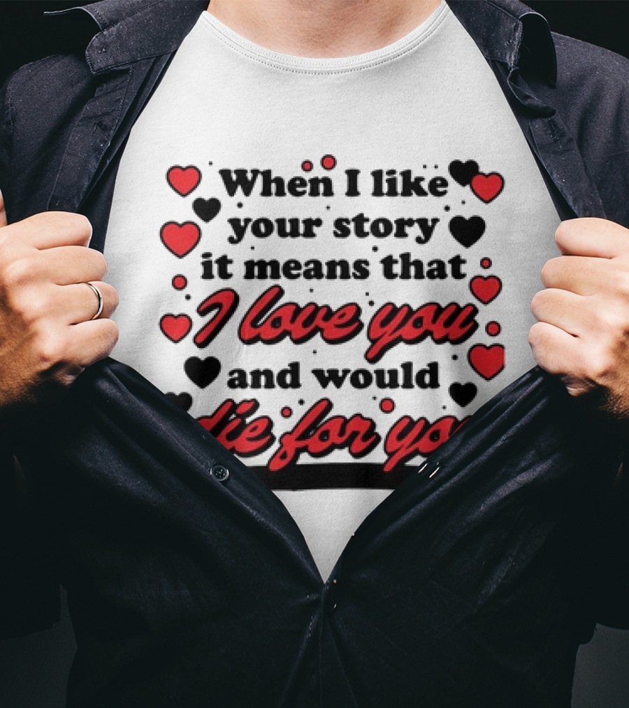 When I Like Your Story It Means That I Love You And Would Die For You Hearts T-Shirt