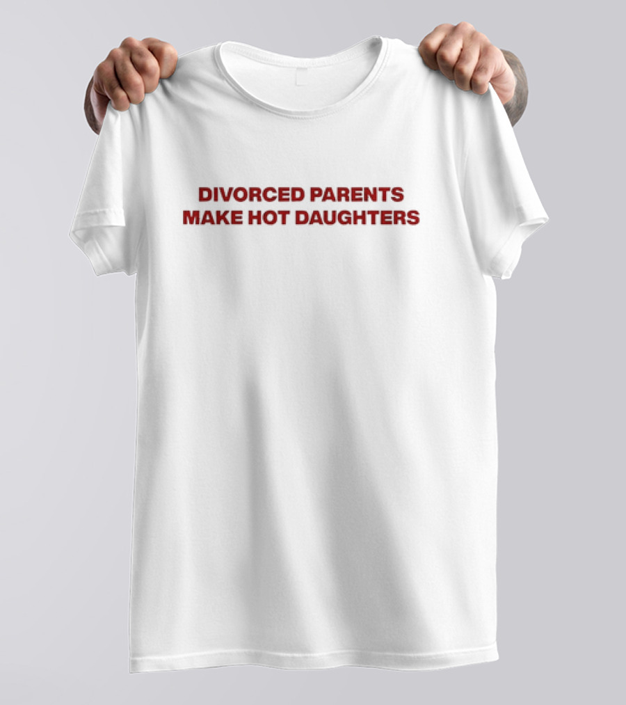 Divorced Parents Make Hot Daughters T-Shirt