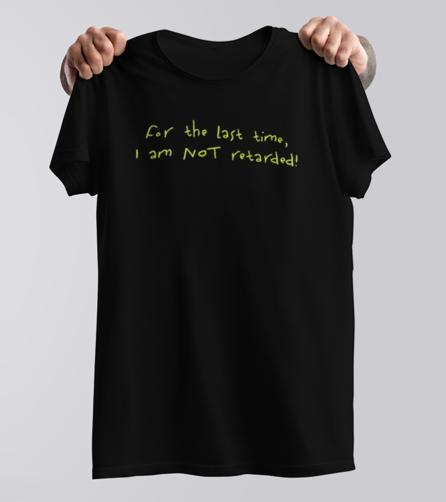 For The Last Time I Am NOT Retarded T-Shirt