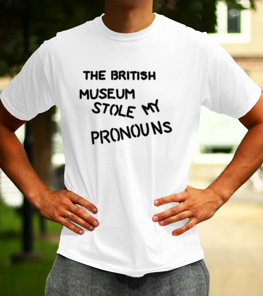 THE BRITISH MUSEUM STOLE MY PRONOUNS T-Shirt