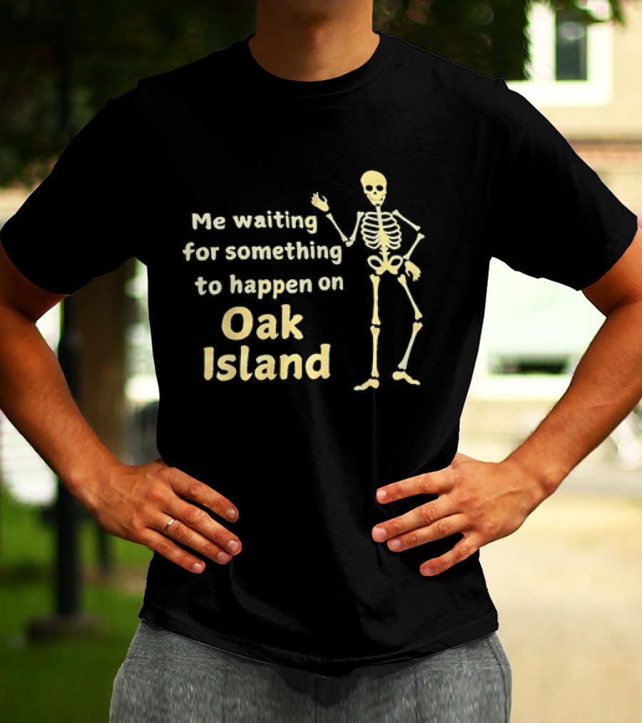 Me Waiting For Something To Happen On Oak Island Skeleton T-Shirt