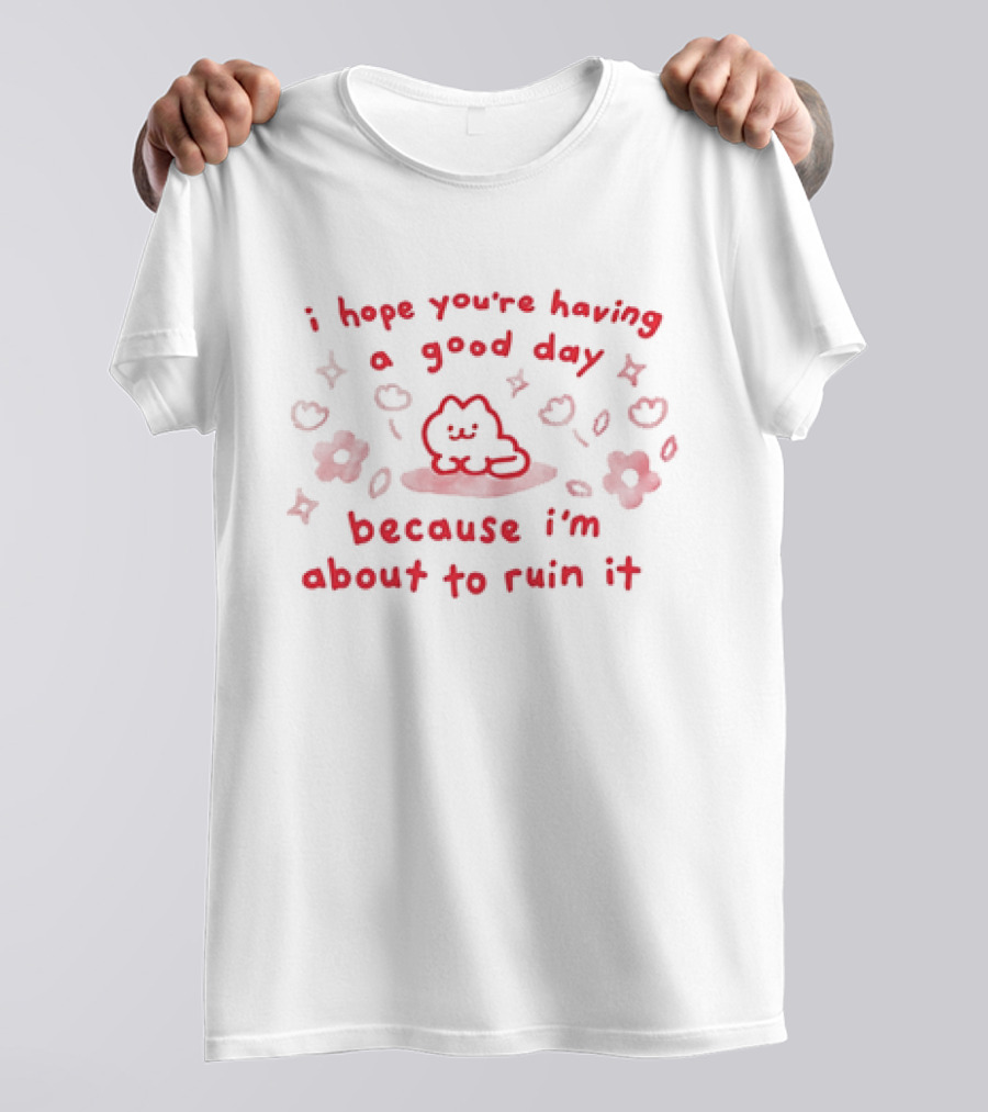 I Hope You're Having A Good Day Cat Surrounded By Flowers Because I'm About To Ruin It T-Shirt