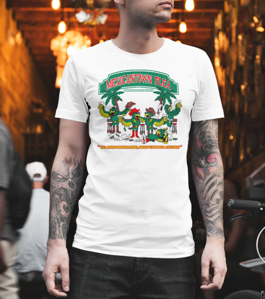 MEXICANTOWN FLEA Somewhere In Mexico No Ando Borracho Solo Un Poco Alegre T-Shirt