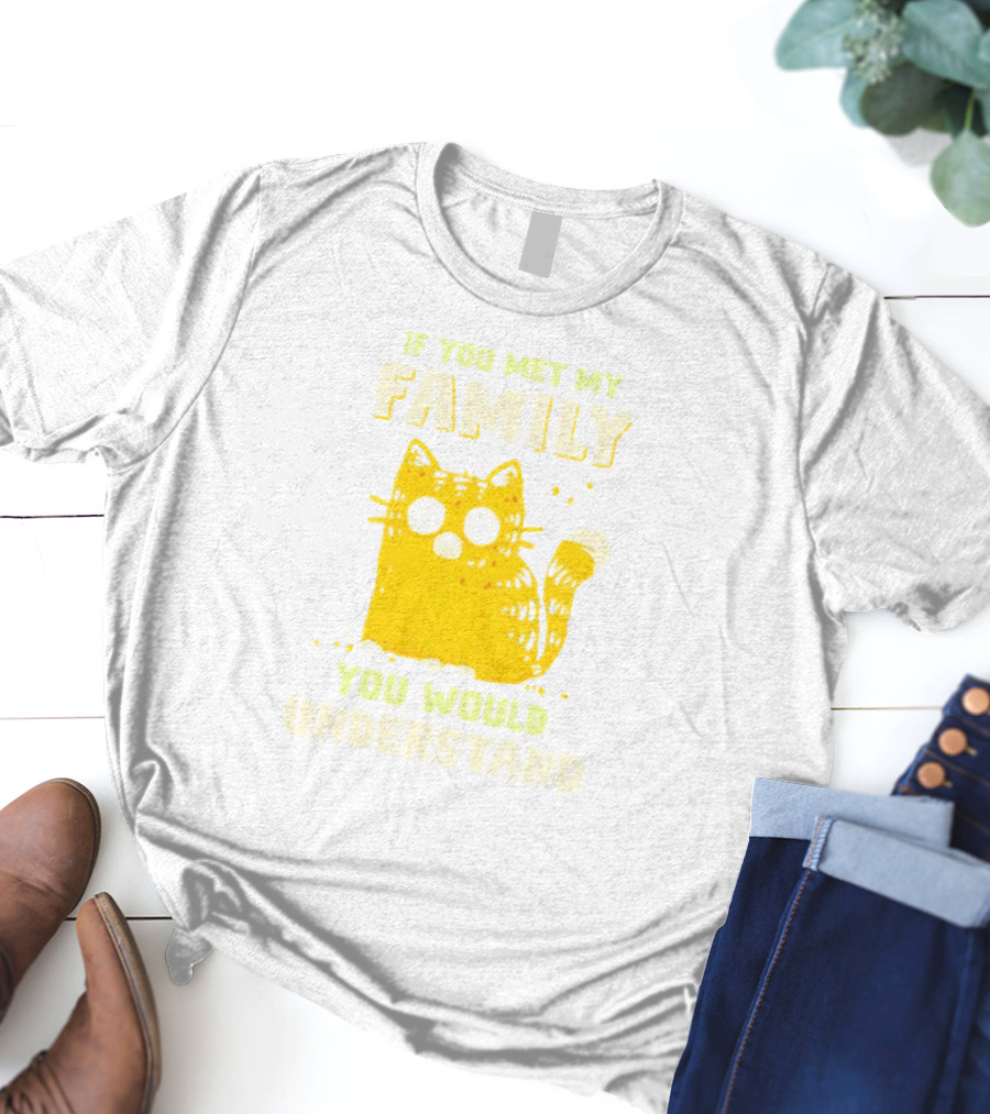 If You Met My Family You Would Understand Cat T-Shirt