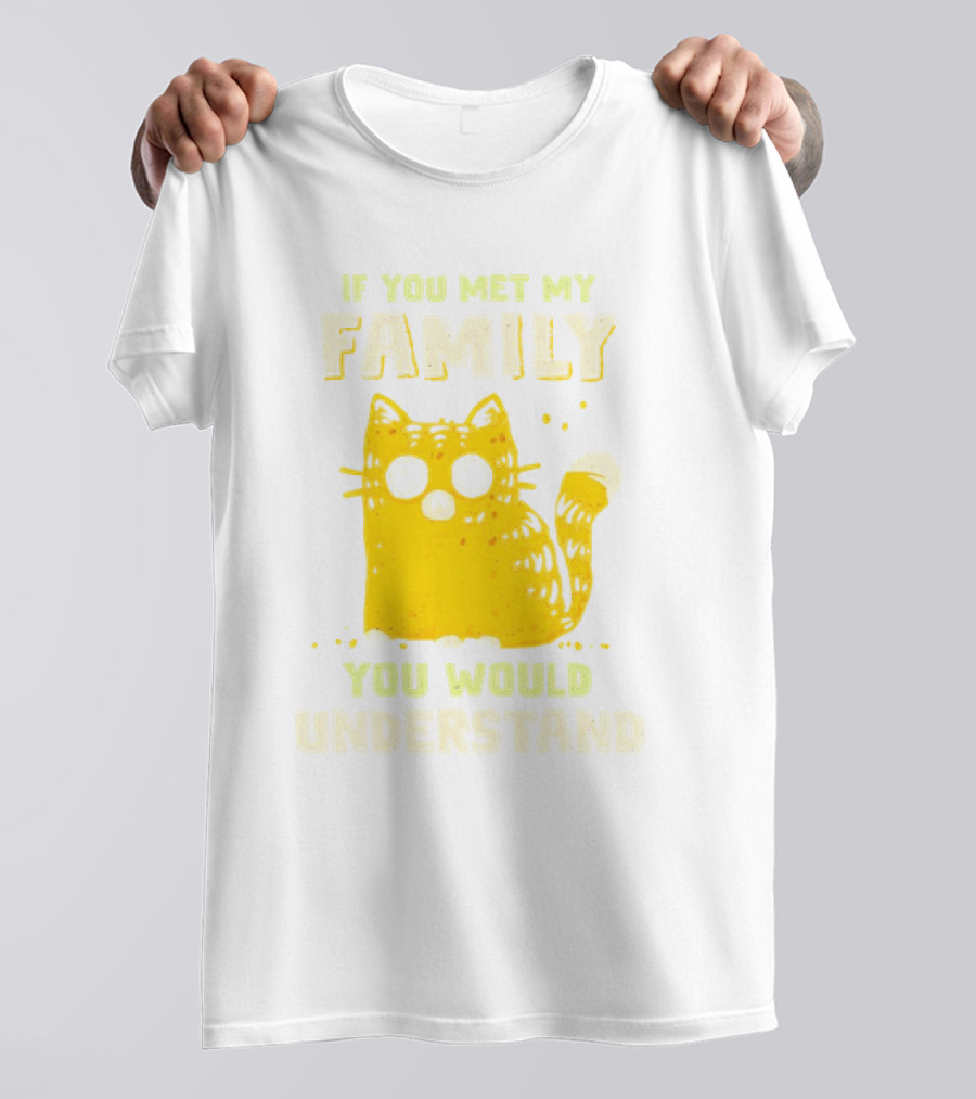If You Met My Family You Would Understand Cat T-Shirt