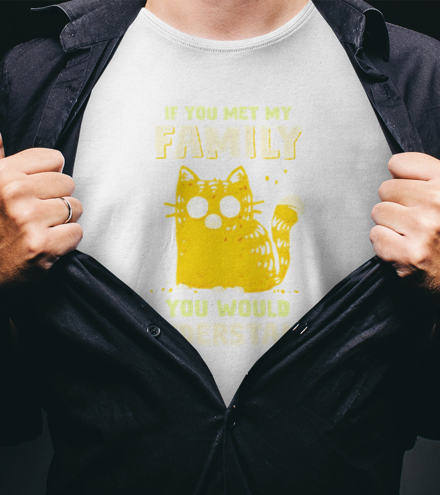 If You Met My Family You Would Understand Cat T-Shirt