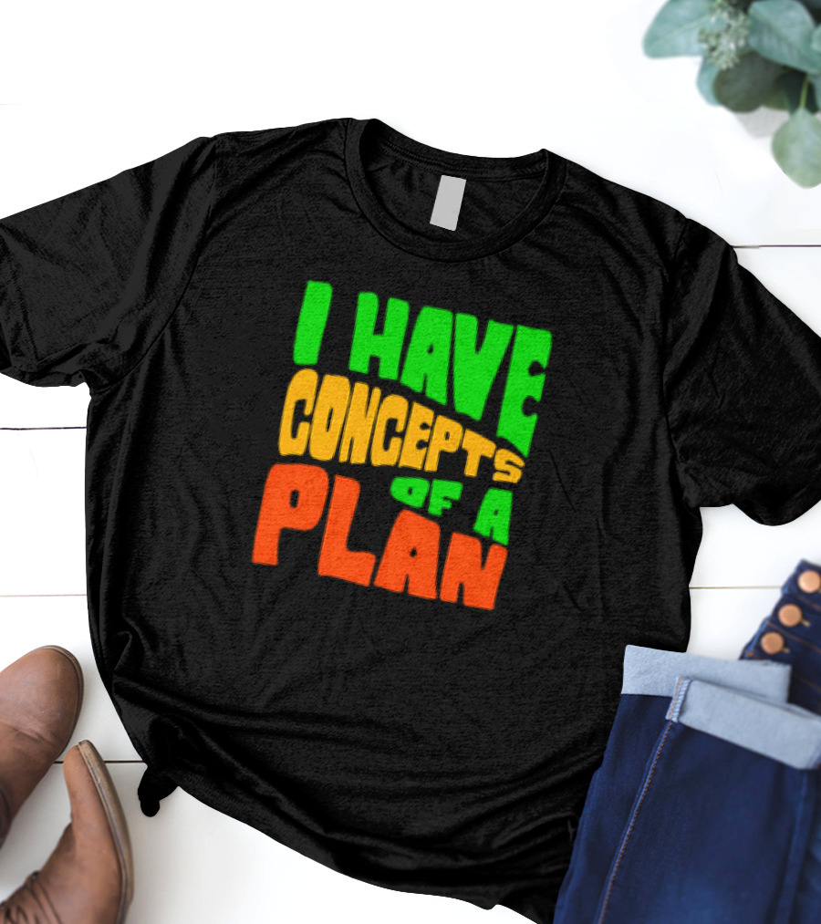 I Have Concepts Of A Plan T-Shirt