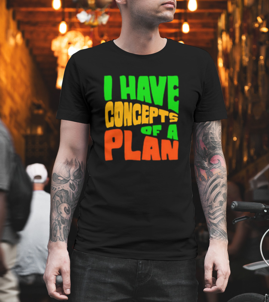I Have Concepts Of A Plan T-Shirt