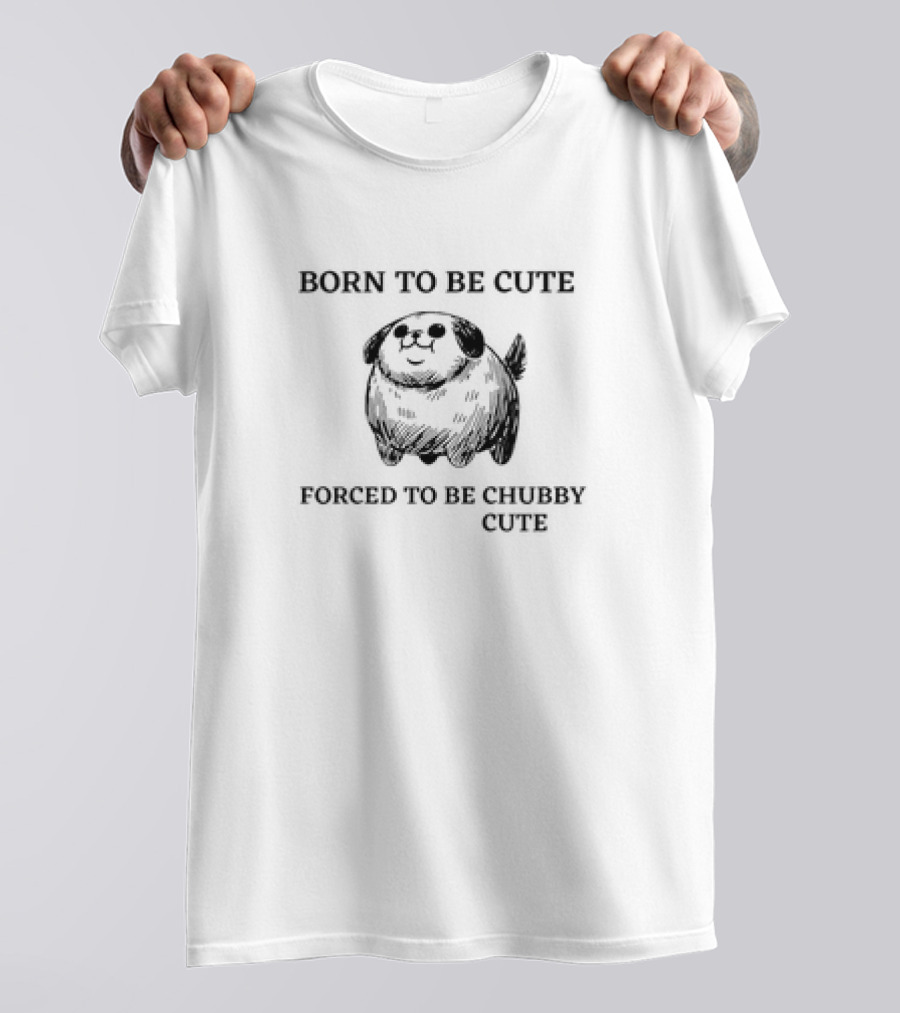 Born To Be Cute Forced To Be Chubby Cute With Adorable Fluffy Dog T-Shirt