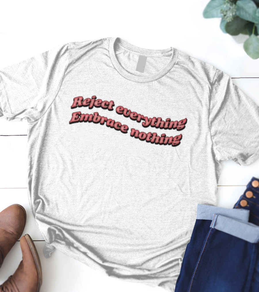 Reject Everything Embrace Nothing T-Shirt