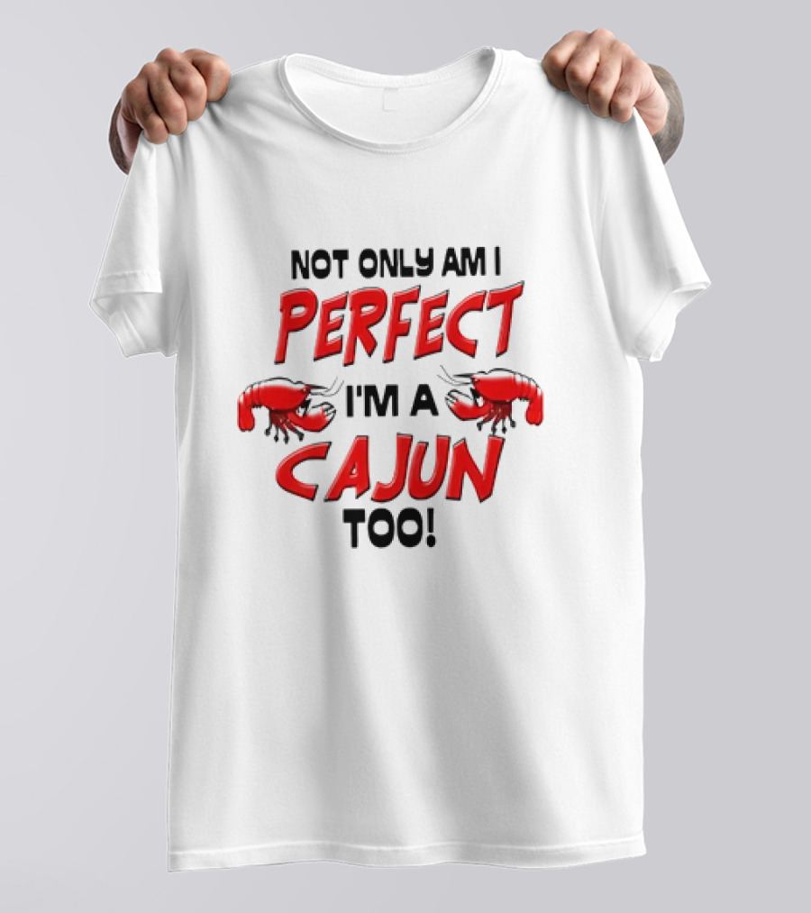 Not Only Am I Perfect I'm A Cajun Too With Crawfish Cartoon T-Shirt