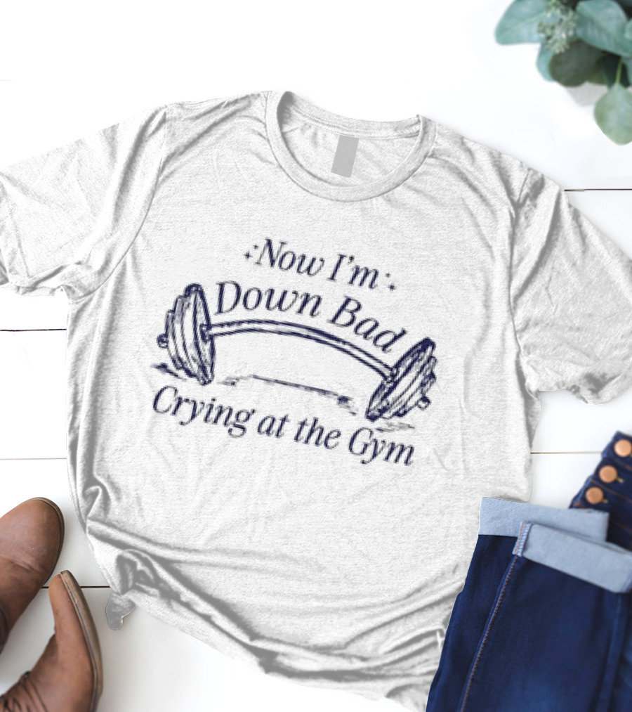 Now I’m Down Bad Crying At The Gym Barbell Humor T-Shirt