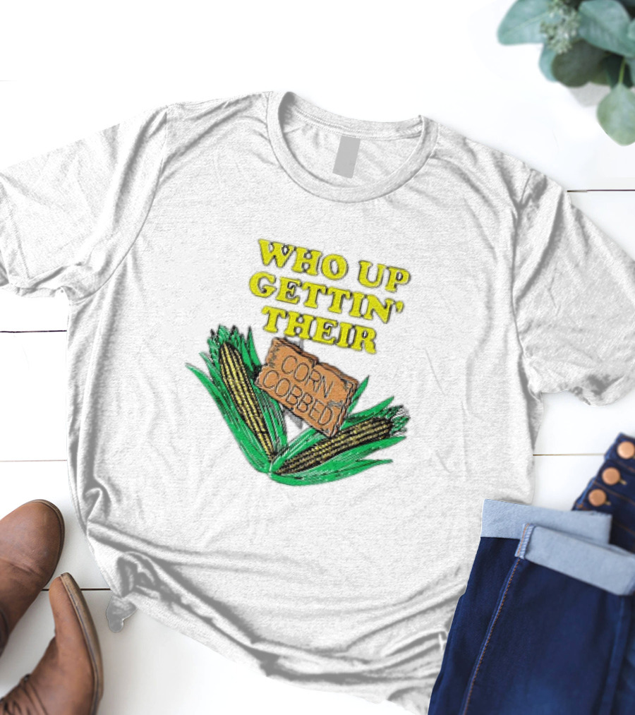 Who Up Gettin’ Their Corn Cobbed Corn T-Shirt