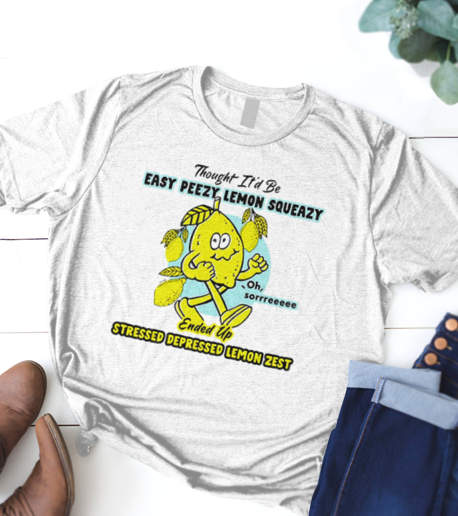 Thought It’d Be Easy Peezy Lemon Squeezy Oh Sorrrreeee Ended Up Stressed Depressed Lemon Zest T-Shirt