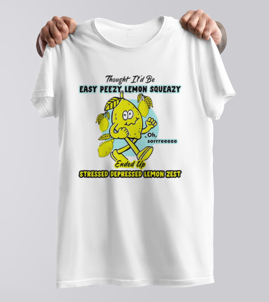 Thought It’d Be Easy Peezy Lemon Squeezy Oh Sorrrreeee Ended Up Stressed Depressed Lemon Zest T-Shirt