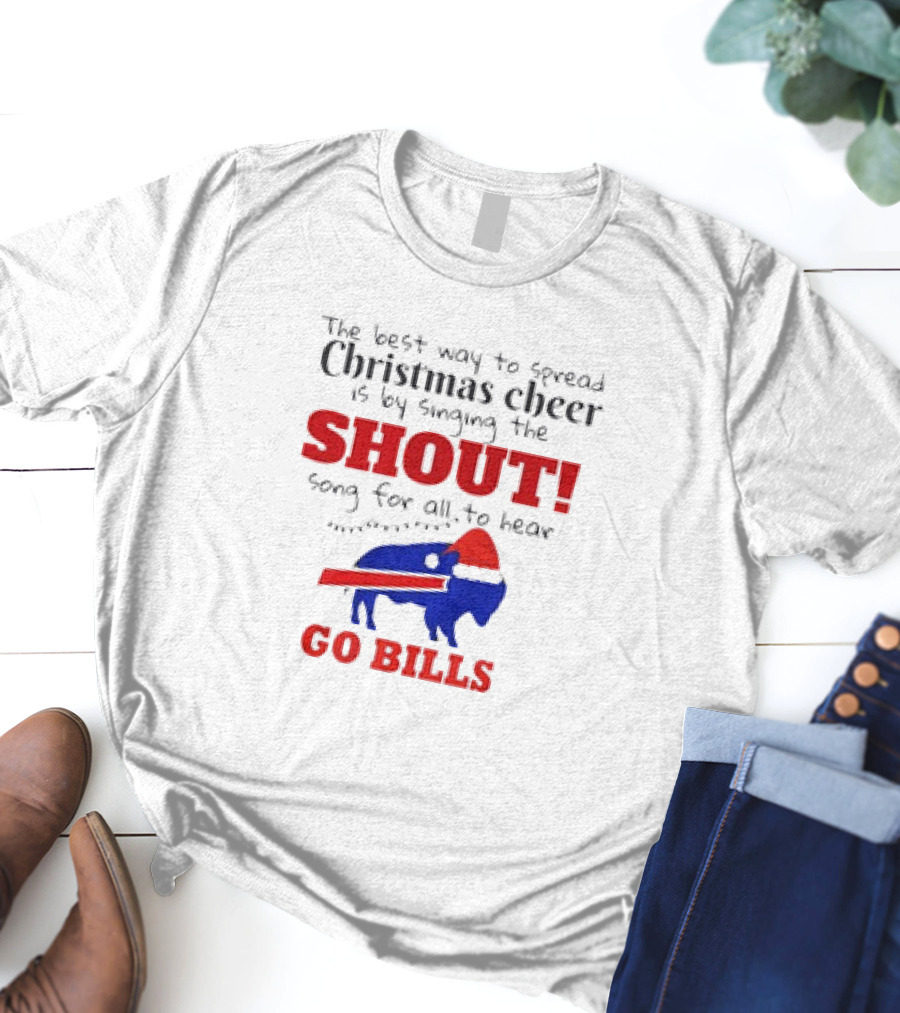 The Best Way To Spread Christmas Cheer Is By Singing The Shout Song For All To Hear Go Bills T-Shirt