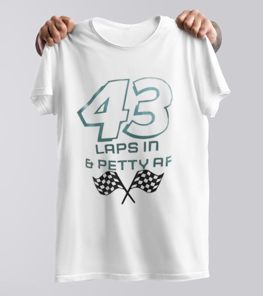 43 Laps In And Petty AF Racing Humor Checkered Flags T-Shirt
