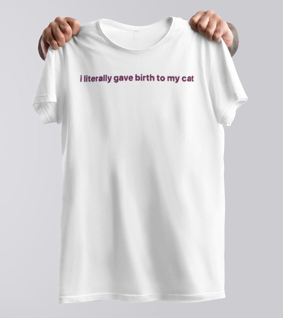 I Literally Gave Birth To My Cat T-Shirt