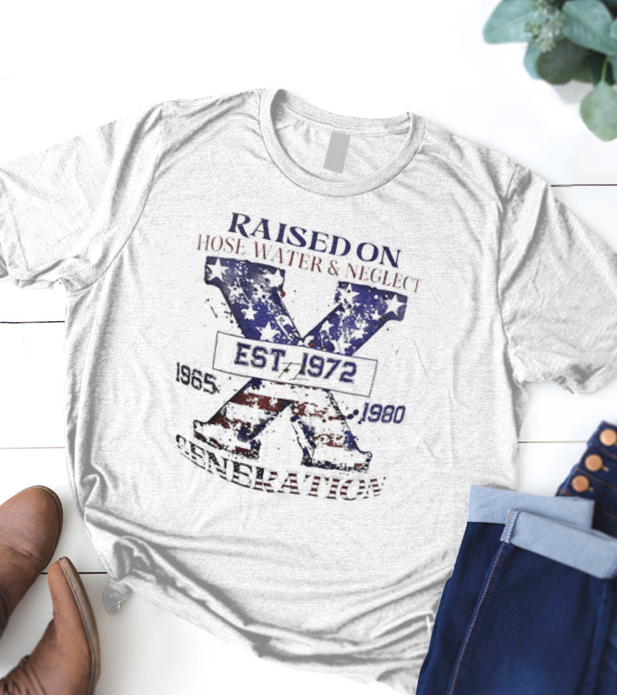 RAISED ON HOSE WATER And NEGLECT EST 1965 1972 1980 X GENERATION T-Shirt