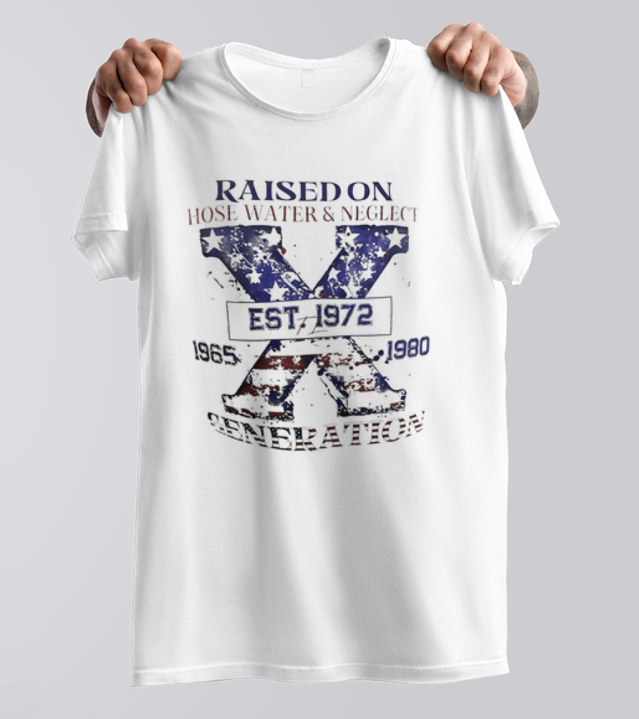 RAISED ON HOSE WATER And NEGLECT EST 1965 1972 1980 X GENERATION T-Shirt