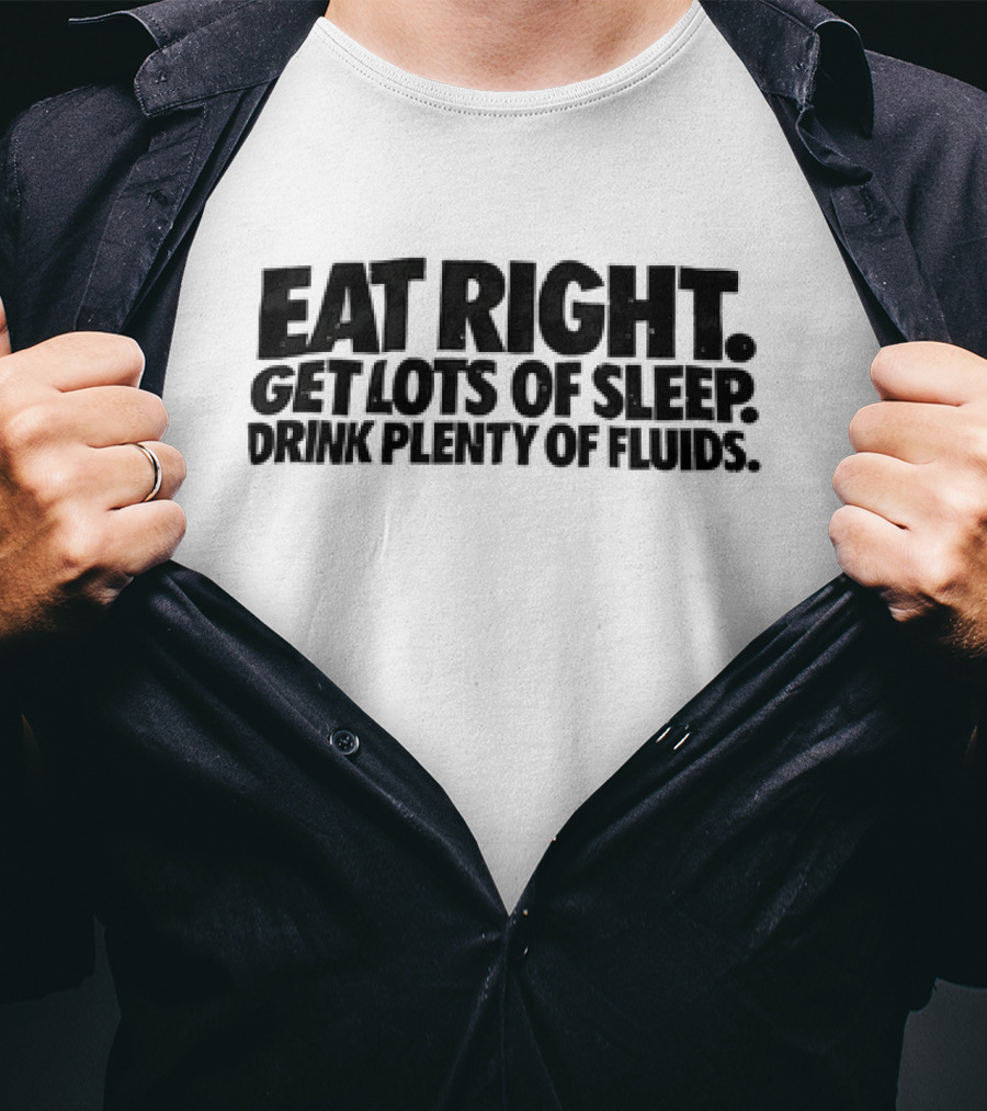 Eat Right Get Lots Of Sleep Drink Plenty Of Fluids Wellness Advice T-Shirt