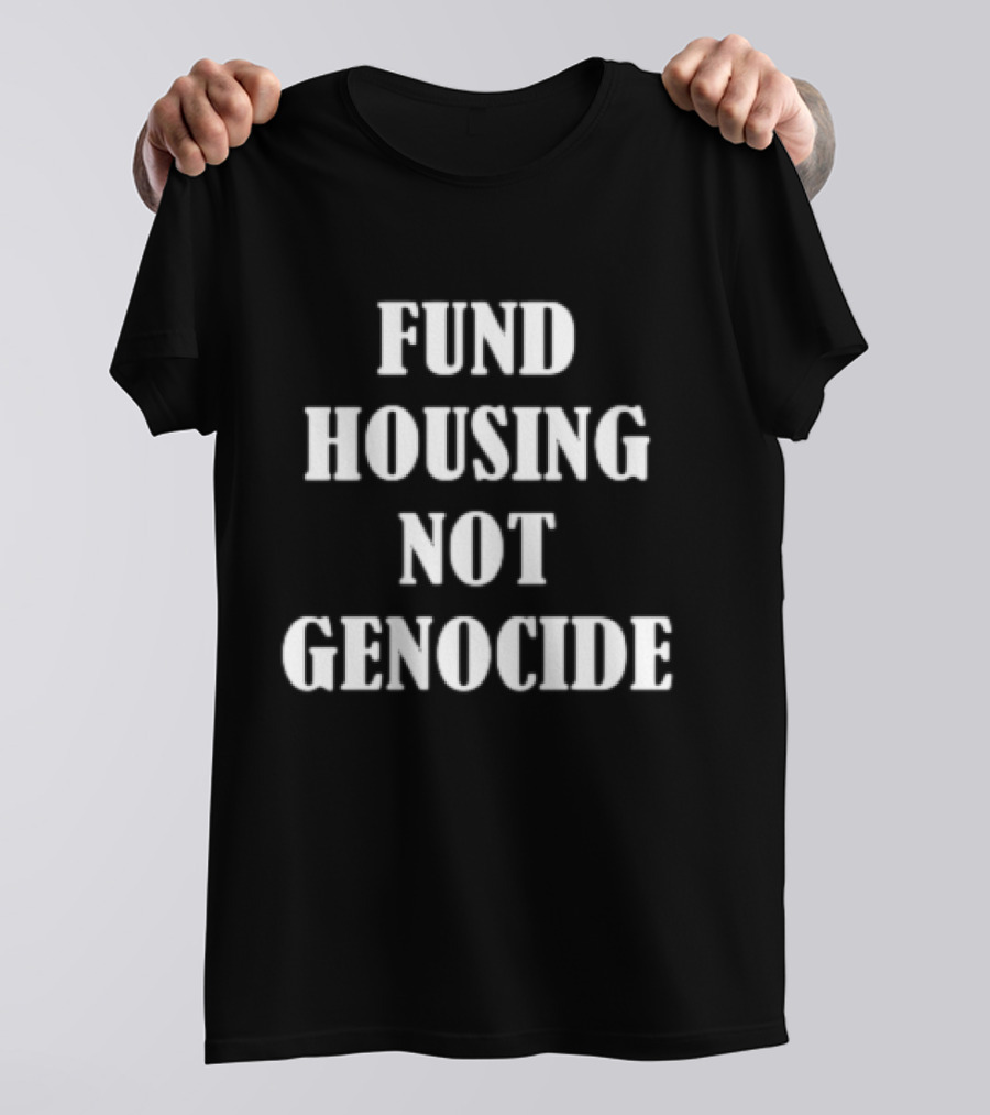 FUND HOUSING NOT GENOCIDE T-Shirt