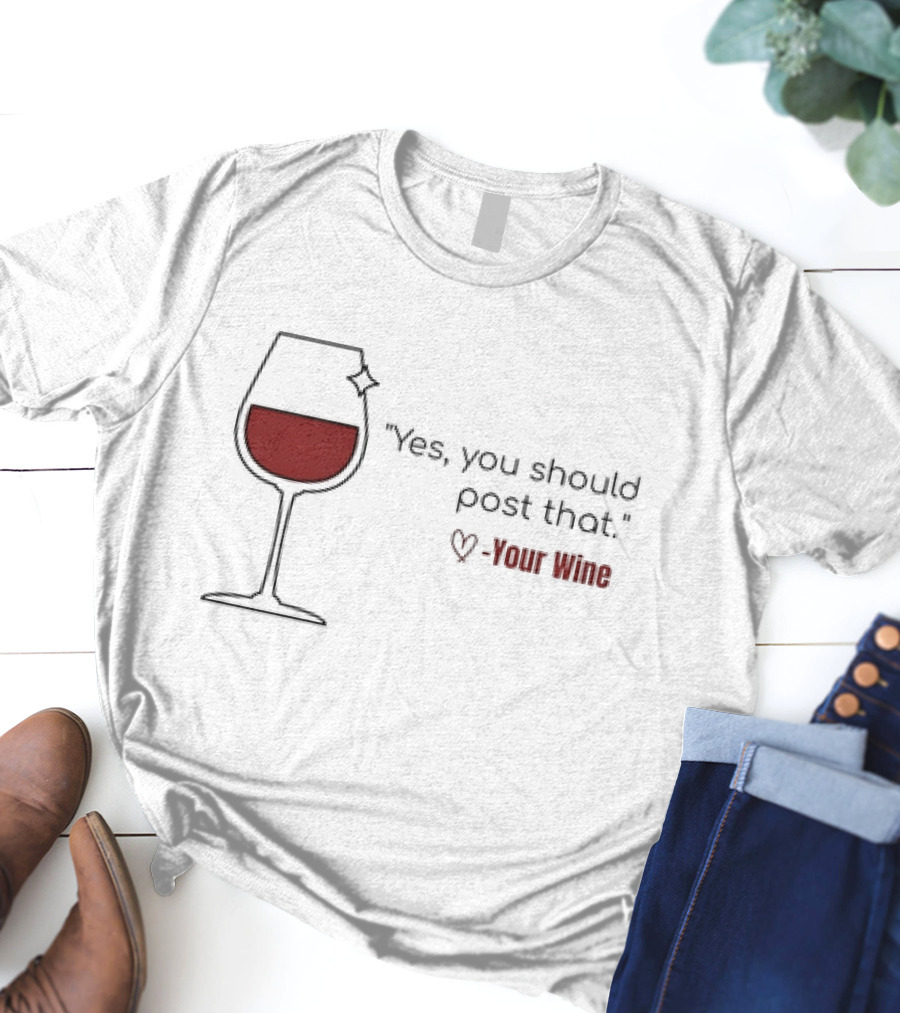 Yes You Should Post That Love Your Wine Glass T-Shirt