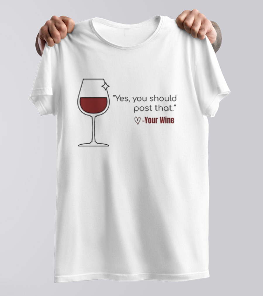 Yes You Should Post That Love Your Wine Glass T-Shirt