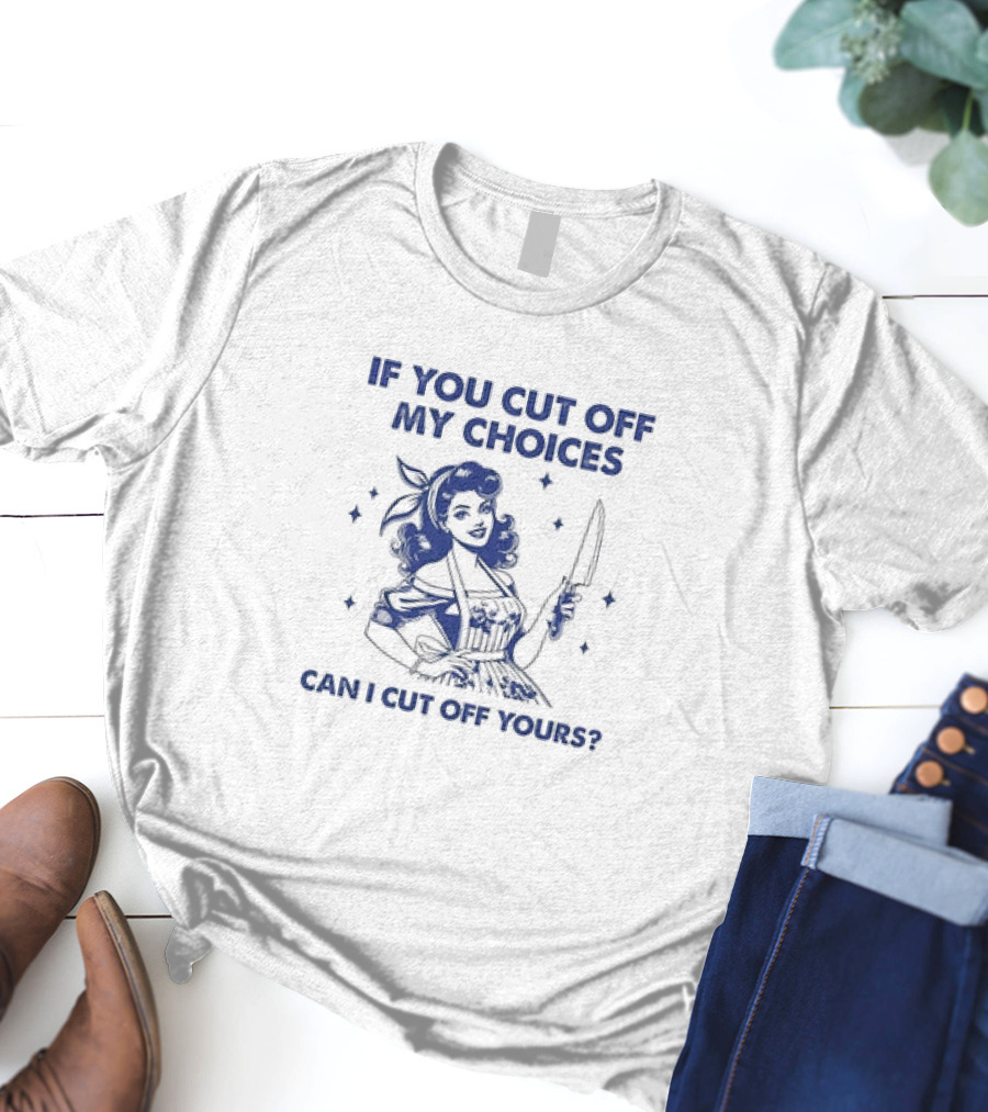 If You Cut Off My Choices Can I Cut Off Yours Vintage Homemaker With Knife T-Shirt