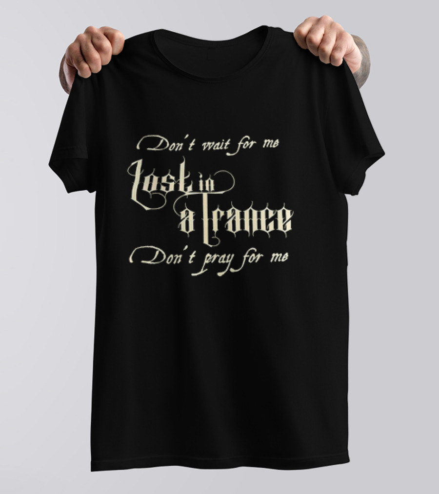 Don’t Wait For Me Lost In A Trance Don’t Pray For Me T-Shirt