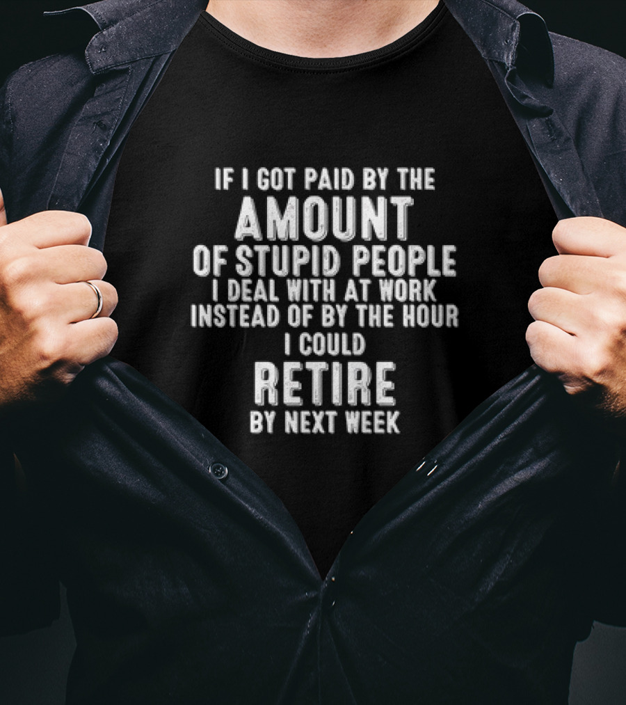 Amount Of Stupid People I Deal With At Work Could Retire By Next Week T-Shirt