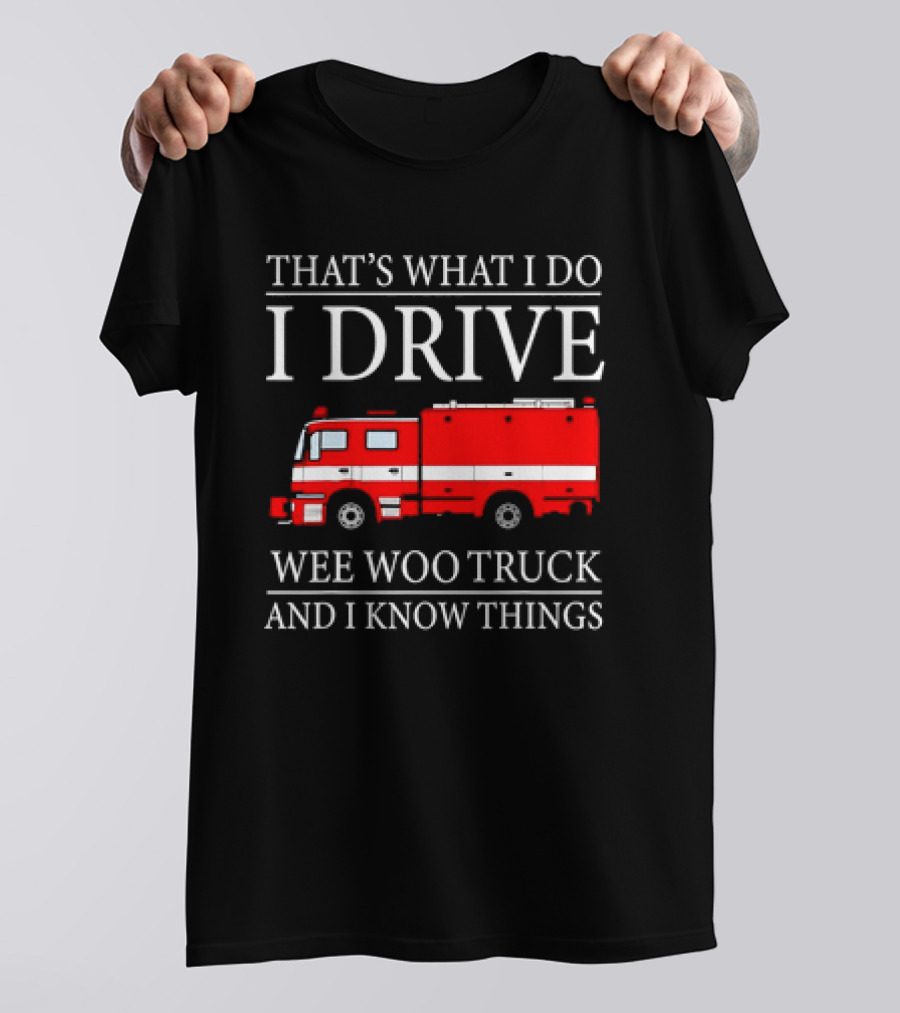 That’s What I Do I Drive Wee Woo Truck And I Know Things Fire Truck T-Shirt