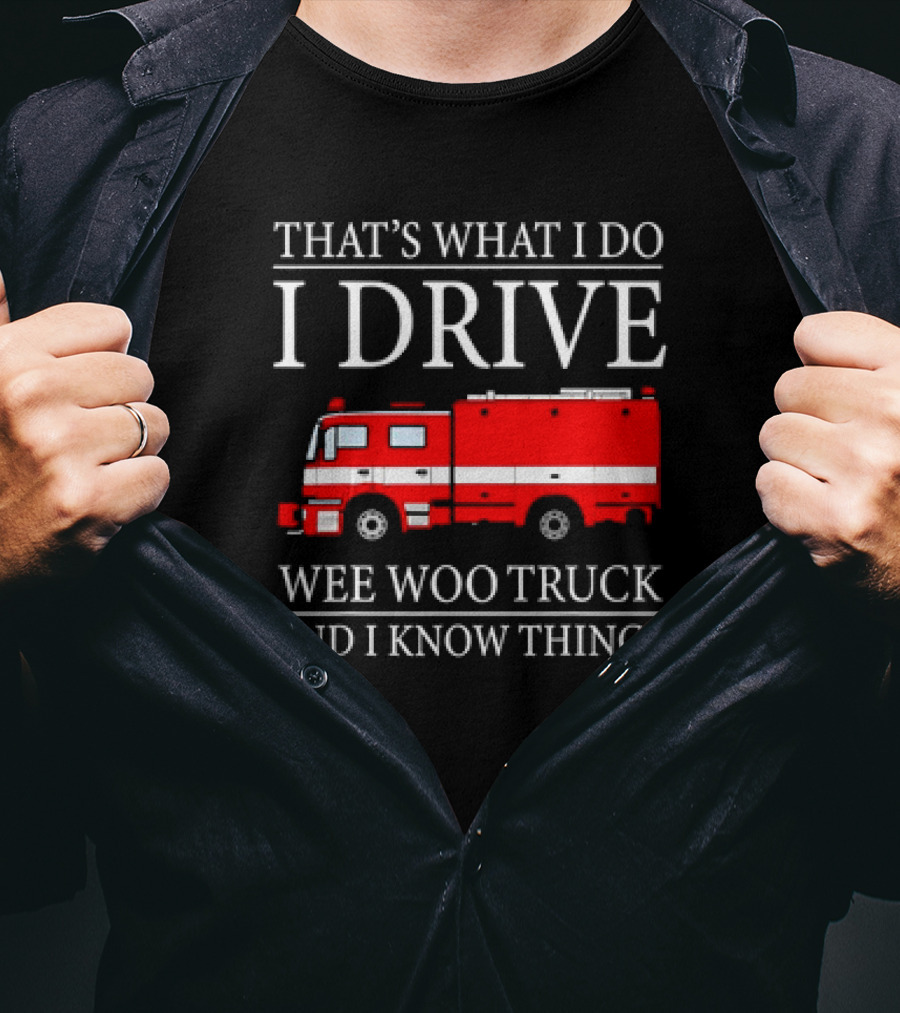 That’s What I Do I Drive Wee Woo Truck And I Know Things Fire Truck T-Shirt
