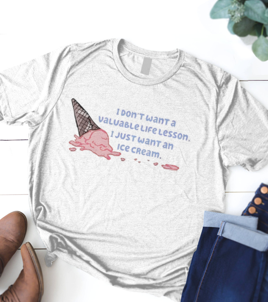 I Don't Want A Valuable Life Lesson I Just Want An Ice Cream With Melting Cone T-Shirt