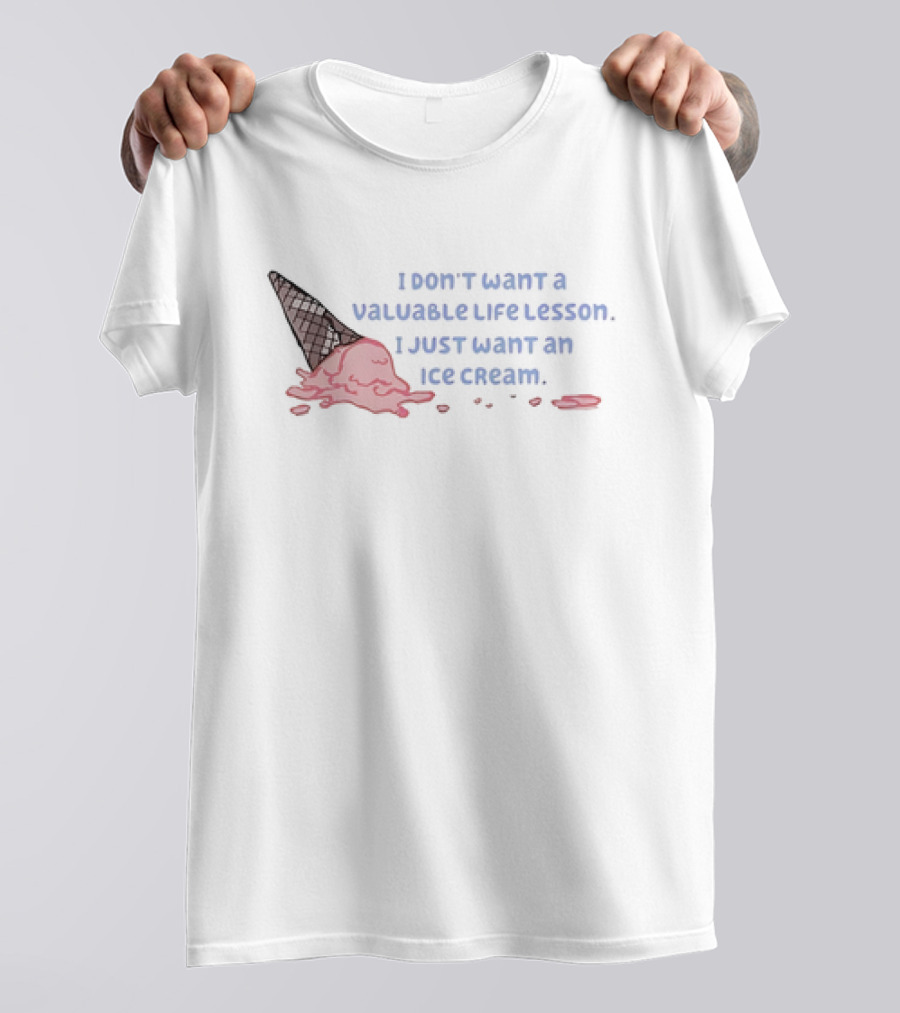I Don't Want A Valuable Life Lesson I Just Want An Ice Cream With Melting Cone T-Shirt
