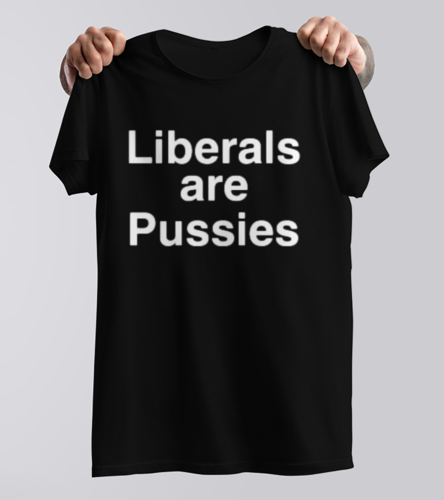 Liberals Are Pussies T-Shirt