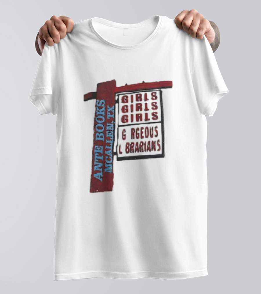 ANTE BOOKS MCALLEN TX GIRLS GIRLS GIRLS GORGEOUS LIBRARIANS T-Shirt