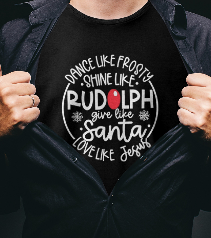 Dance Like Frosty Shine Like Rudolph Give Like Santa Love Like Jesus Christmas Holiday T-Shirt