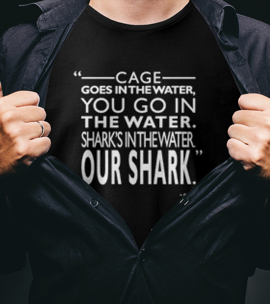 Cage Goes In The Water You Go In The Water Shark's In The Water Our Shark Quint T-Shirt