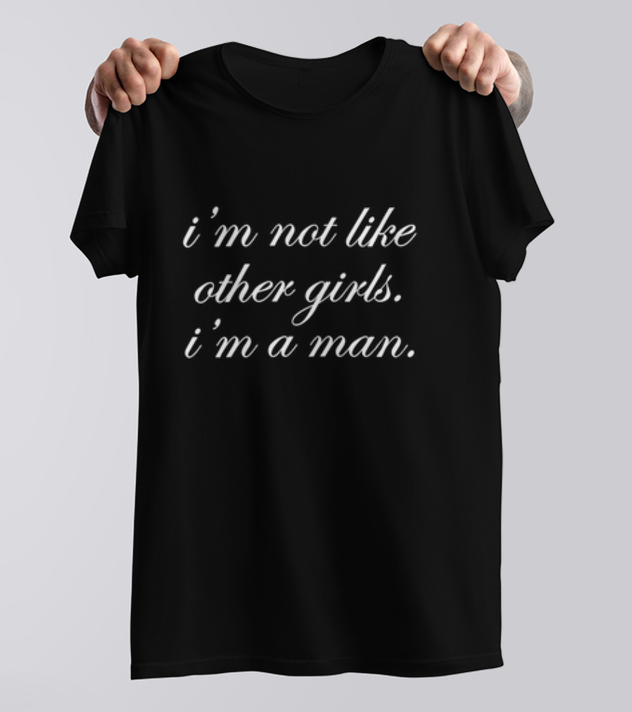 I’m Not Like Other Girls I’m A Man T-Shirt
