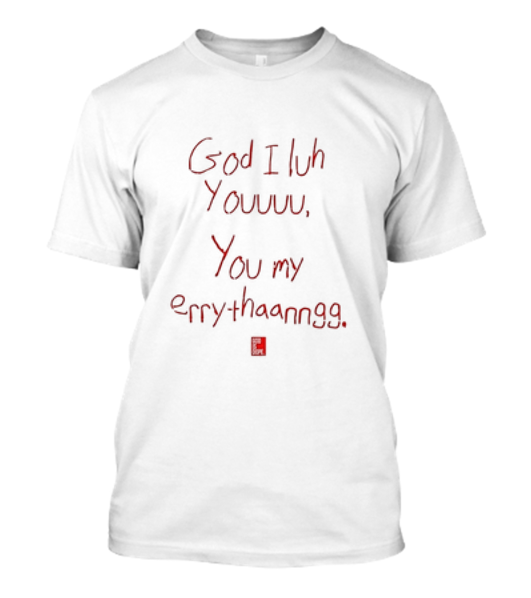 God I Luh Youuu You My Errythaanngg T-Shirt