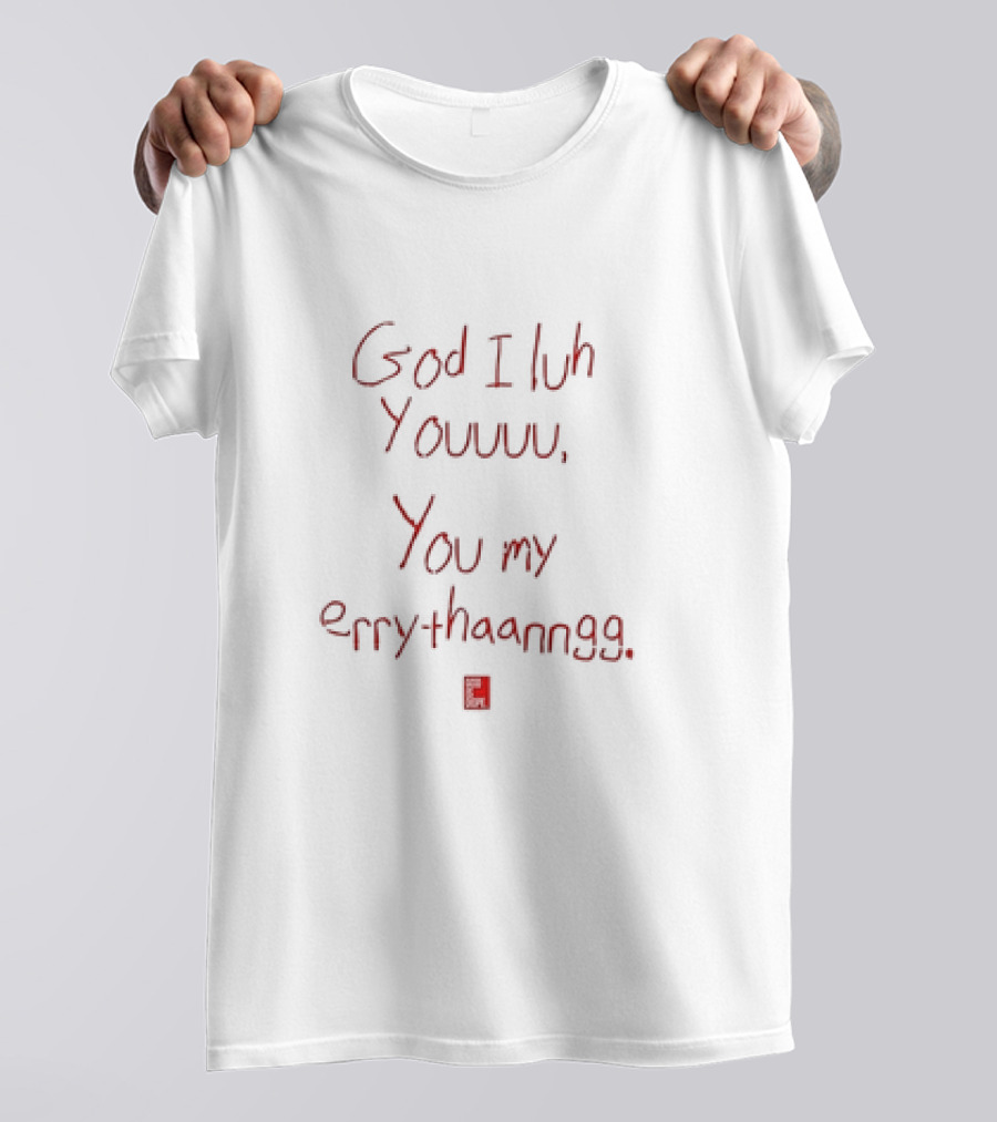 God I Luh Youuu You My Errythaanngg T-Shirt