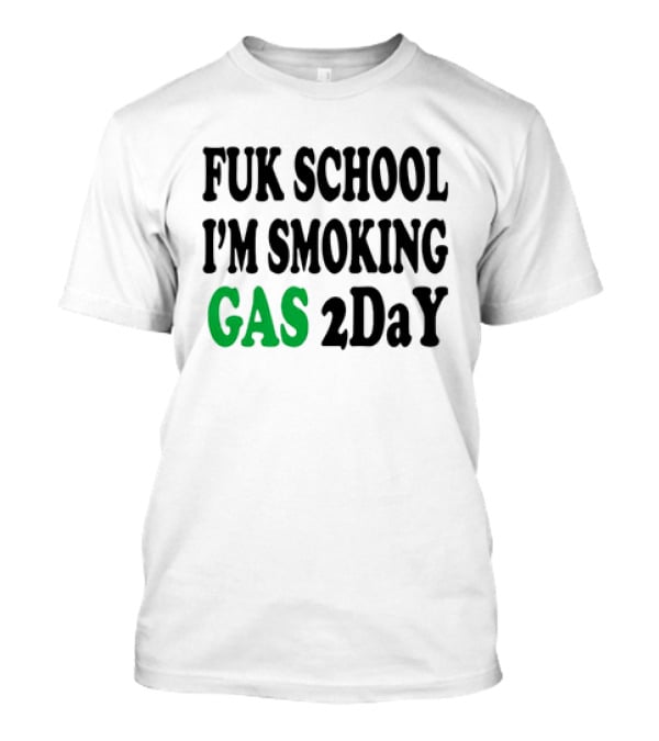 Fuk School I'm Smoking Gas 2DaY T-Shirt