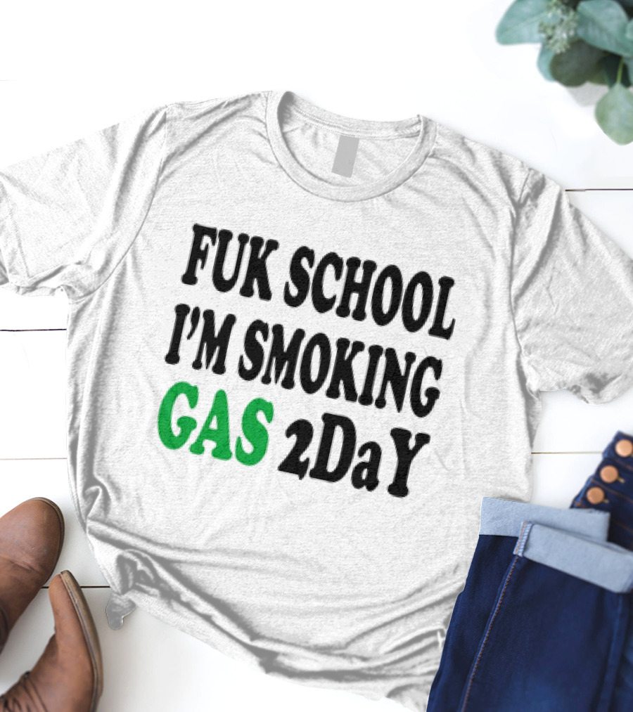 Fuk School I'm Smoking Gas 2DaY T-Shirt