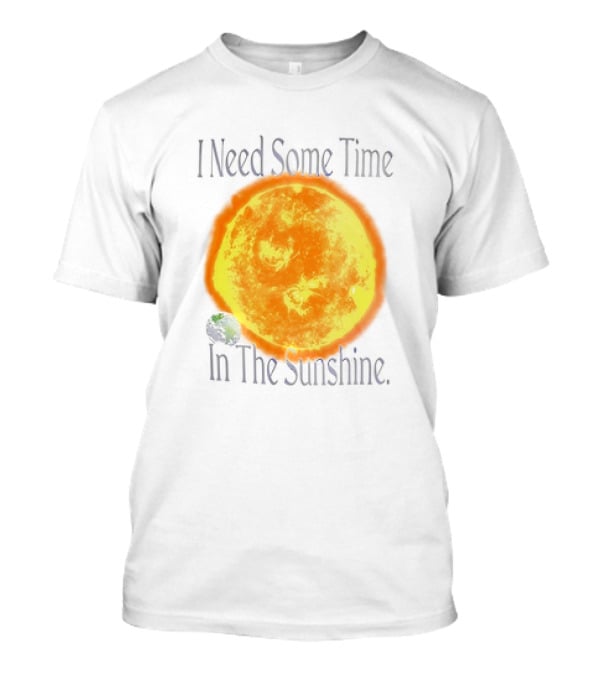 I Need Some Time In The Sunshine Earth And Sun T-Shirt