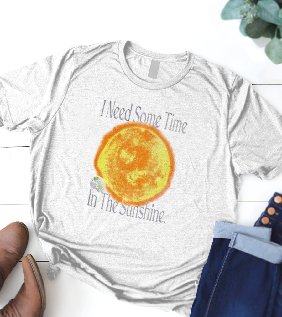 I Need Some Time In The Sunshine Earth And Sun T-Shirt