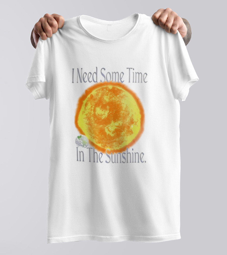 I Need Some Time In The Sunshine Earth And Sun T-Shirt